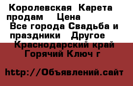 Королевская  Карета   продам! › Цена ­ 300 000 - Все города Свадьба и праздники » Другое   . Краснодарский край,Горячий Ключ г.